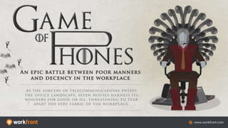 Game of Phone: An Epic Battle Between Poor
Manners and Decency in the Workplace
As the sorcery of telecommunications sweeps the
office landscape, seven houses harness its
wonders for good or ill, threatening to tear apart
the very fabric of the workplace…
 