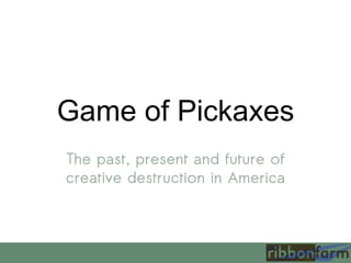 Game of Pickaxes
The past, present and future of
creative destruction in America
 