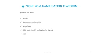What do you need?
 Players
 Administration interface
 Workflows
 UI & user-friendly application for players
 API
© Interaktiv GmbH 7 |
PLONE AS A GAMIFICATION PLATFORM
 