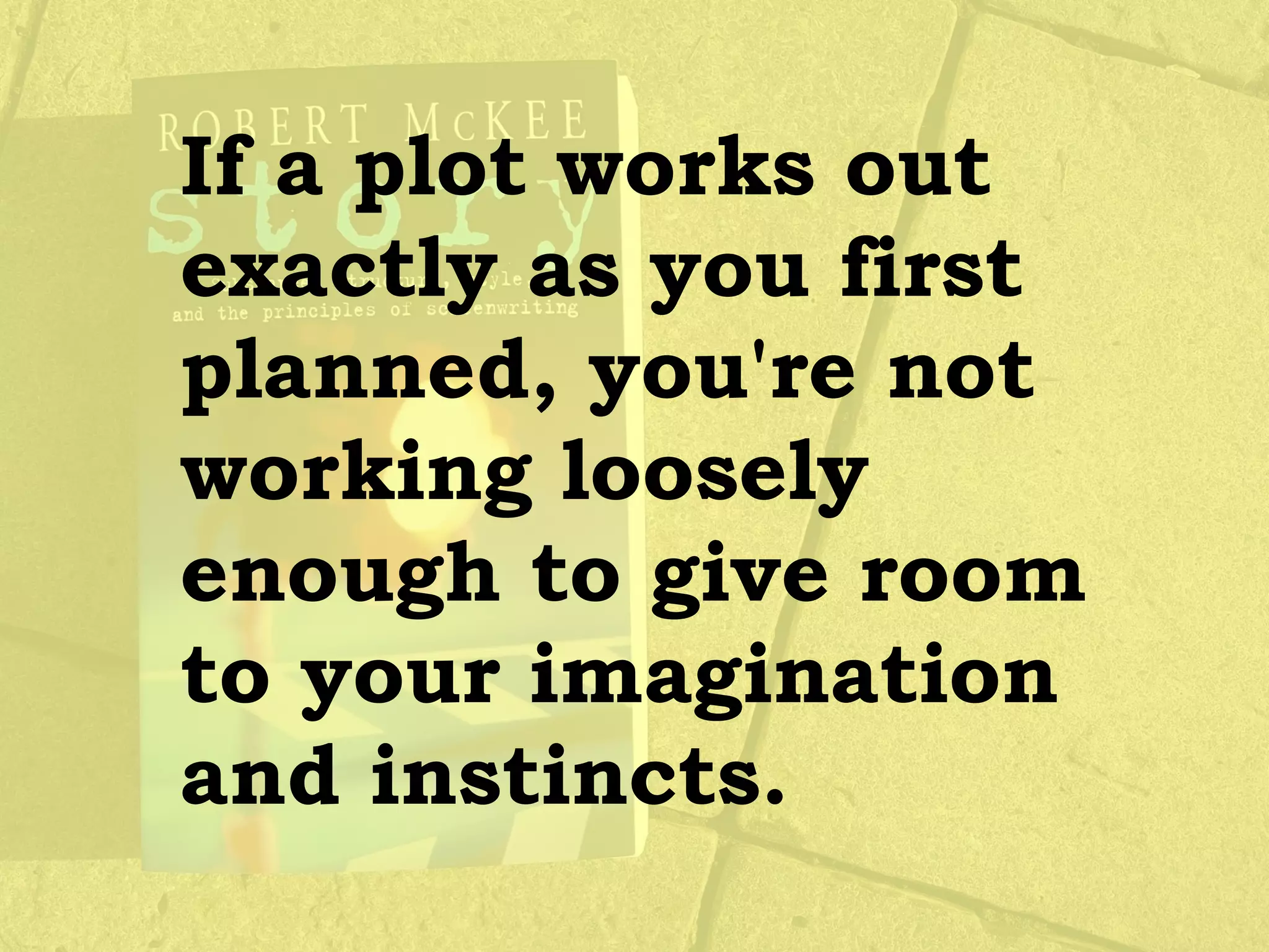 If a plot works out
exactly as you first
planned, you're not
working loosely
enough to give room
to your imagination
and instincts.
 