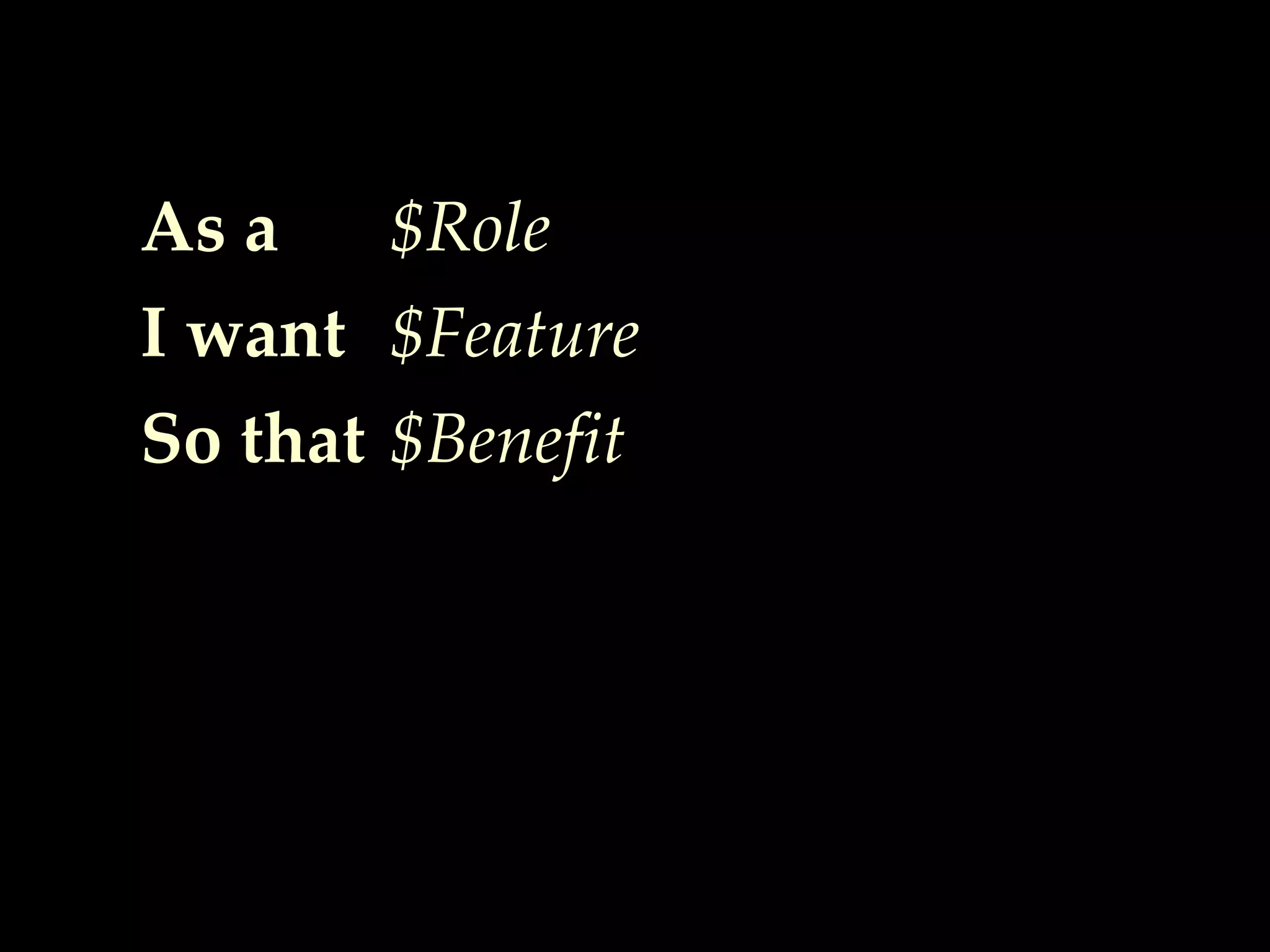 As a
I want
So that
$Role
$Feature
$Benefit
 