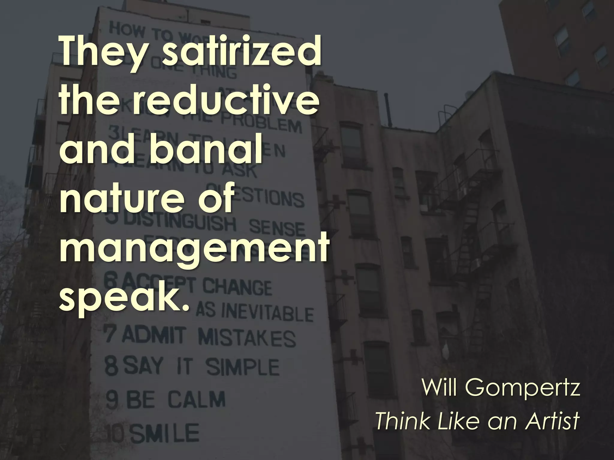 They satirized
the reductive
and banal
nature of
management
speak.
Will Gompertz
Think Like an Artist
 