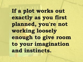 If a plot works out
exactly as you first
planned, you're not
working loosely
enough to give room
to your imagination
and instincts.
 