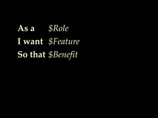 As a
I want
So that
$Role
$Feature
$Benefit
 