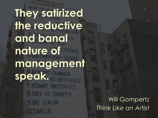 They satirized
the reductive
and banal
nature of
management
speak.
Will Gompertz
Think Like an Artist
 