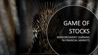 GAME OF
STOCKS
REINFORCEMENT LEARNING
IN FINANCIAL MARKETS
 