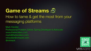 Game of Streams 🐉
How to tame & get the most from your
messaging platforms
Mark Heckler
Professional Problem Solver, Spring Developer & Advocate
www.thehecklers.com
mark@thehecklers.com
mheckler@vmware.com
@mkheck
 