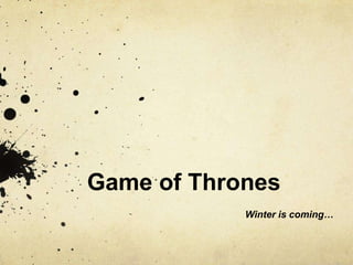 Game of Thrones
Winter is coming…
 