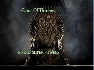 Game Of Thrones
RISE OF SUPER POWERS
 