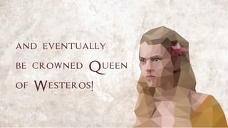 and eventually
be crowned Queen
of Westeros!
 