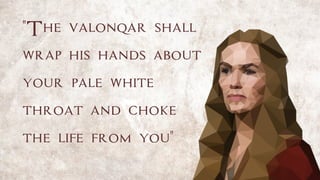 "The valonqar shall
wrap his hands about
your pale white
throat and choke
the life from you"
 