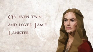 Or even twin
and lover Jamie
Lanister
 