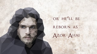 or he’ll be
reborn as
Azor Ahai
 