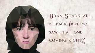 Bran Stark will
be back (but you
saw that one
coming right?)
 