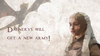 Daenerys will
get a new army!
 