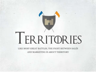 LIKE MOST GREAT BATTLES, THE FIGHT BETWEEN SALES
AND MARKETING IS ABOUT TERRITORY
 