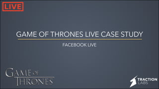 GAME OF THRONES LIVE CASE STUDY
FACEBOOK LIVE
 