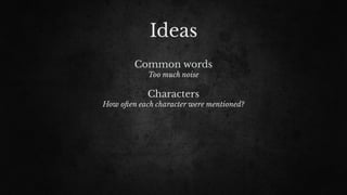 Ideas
Common words
Too much noise
Characters
How o"en each character were mentioned?
 