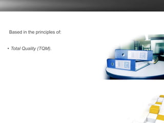 Based in the principles of:
• Total Quality (TQM).