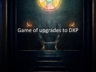 Game of upgrades to DXP
 