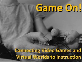 Game On! Connecting Video Games and Virtual Worlds to Instruction 