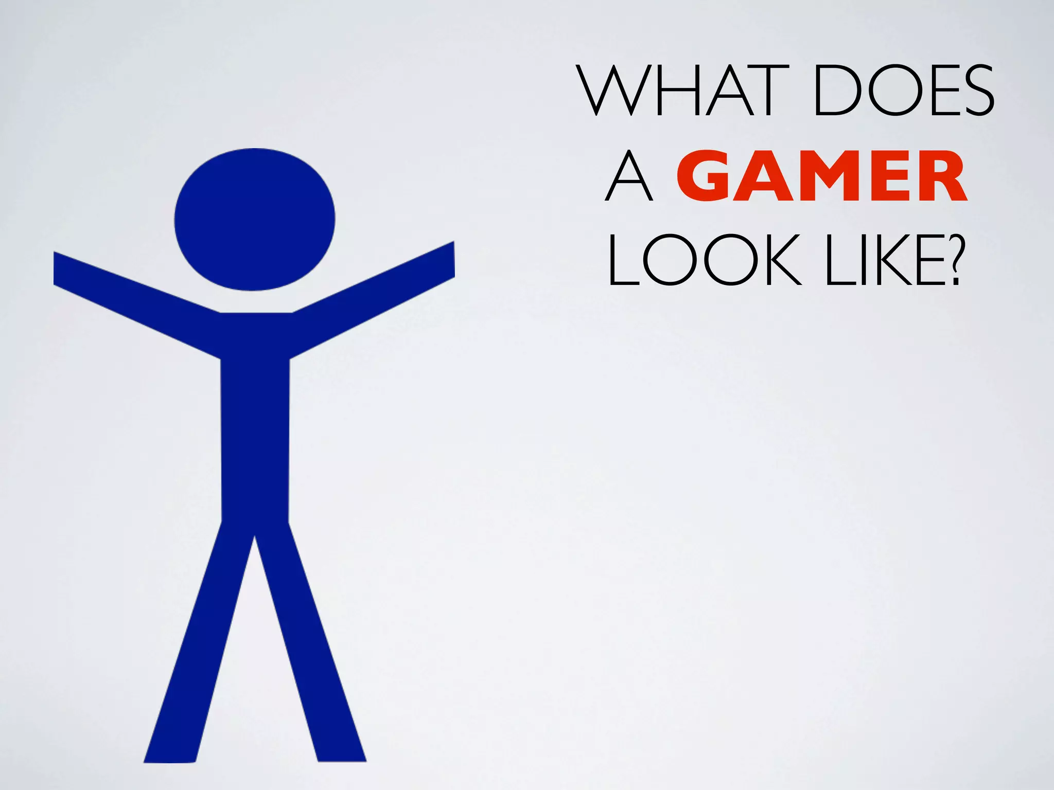 WHAT DOES
A GAMER
LOOK LIKE?
 