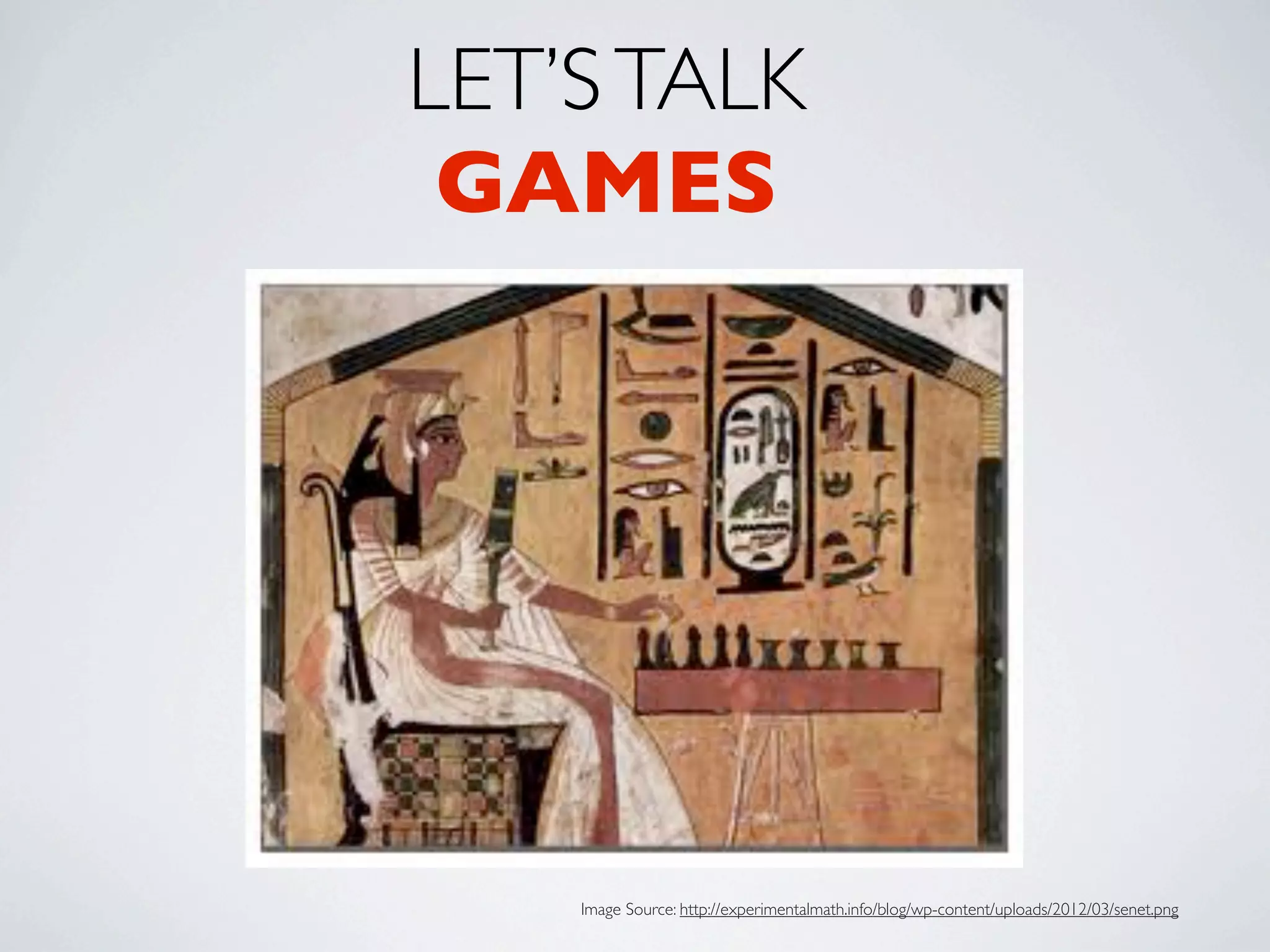 LET’S TALK
 GAMES




    Image Source: http://experimentalmath.info/blog/wp-content/uploads/2012/03/senet.png
 