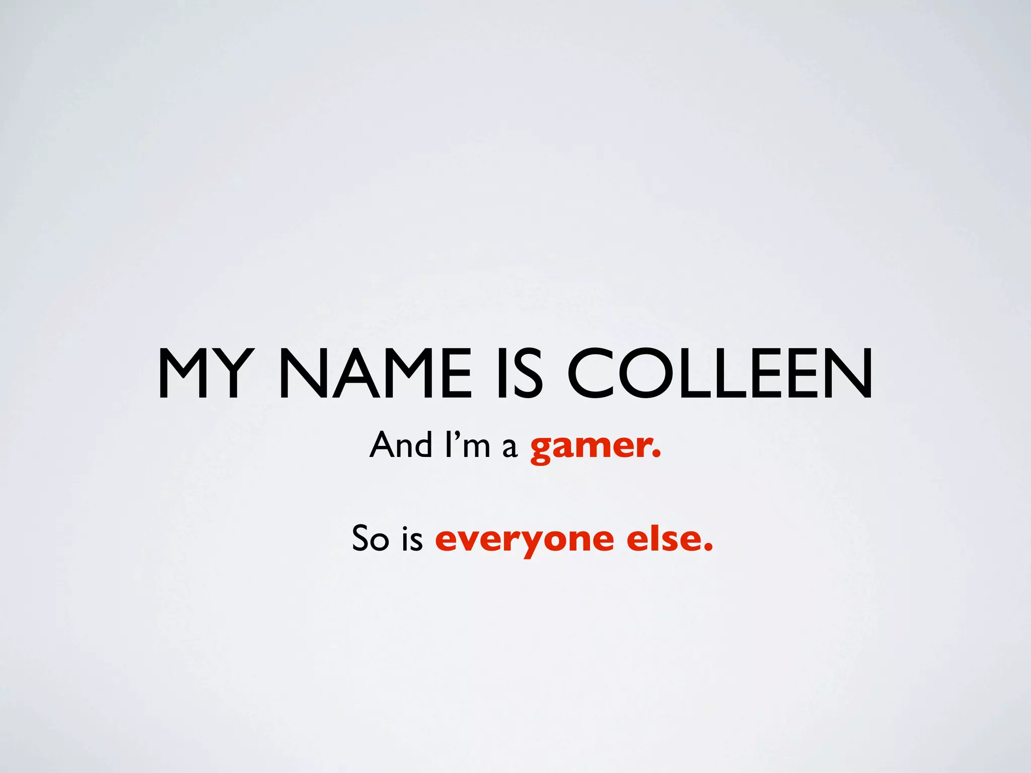MY NAME IS COLLEEN
     And I’m a gamer.

    So is everyone else.
 
