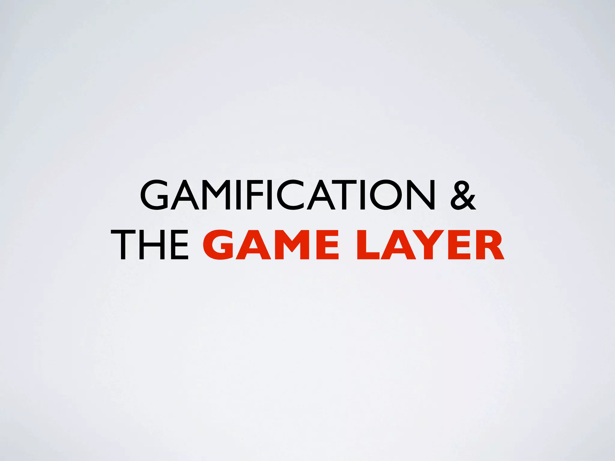GAMIFICATION &
THE GAME LAYER
 