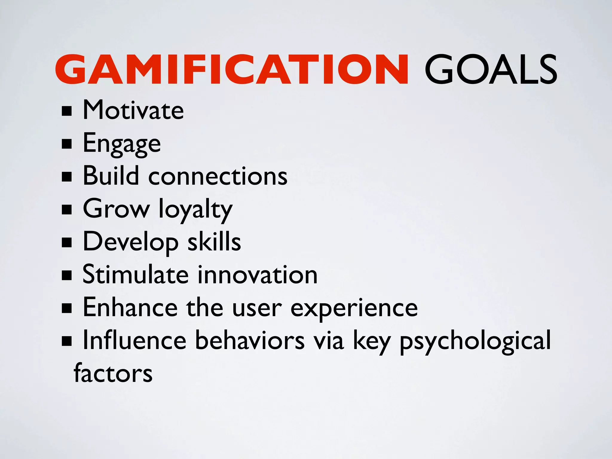 GAMIFICATION GOALS
■ Motivate
■ Engage
■ Build connections
■ Grow loyalty
■ Develop skills
■ Stimulate innovation
■ Enhance the user experience
■ Inﬂuence behaviors via key psychological
 factors
 
