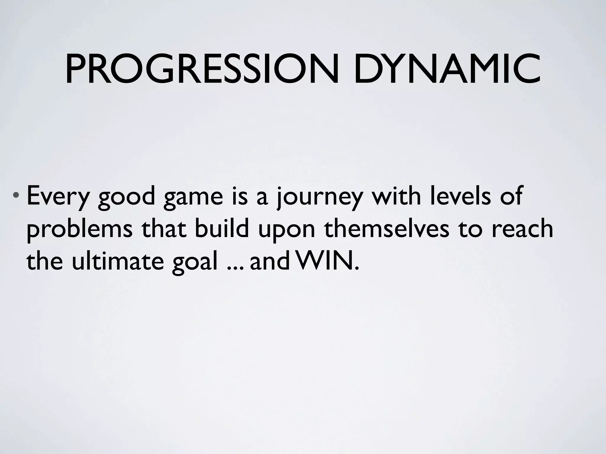 PROGRESSION DYNAMIC

• Every good game is a journey with levels of
 problems that build upon themselves to reach
 the ultimate goal ... and WIN.
 