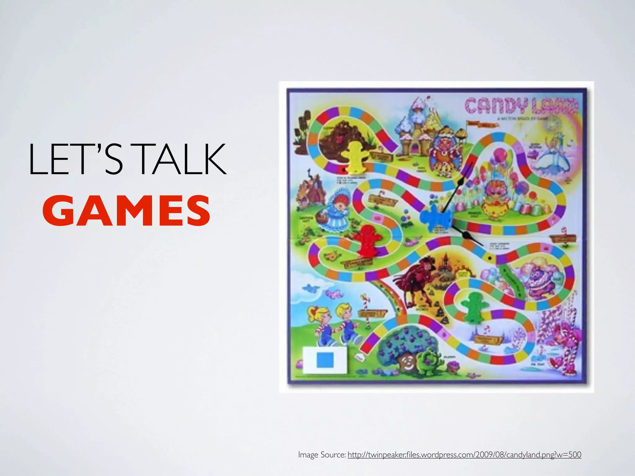 LET’S TALK
 GAMES




             Image Source: http://twinpeaker.ﬁles.wordpress.com/2009/08/candyland.png?w=500
 