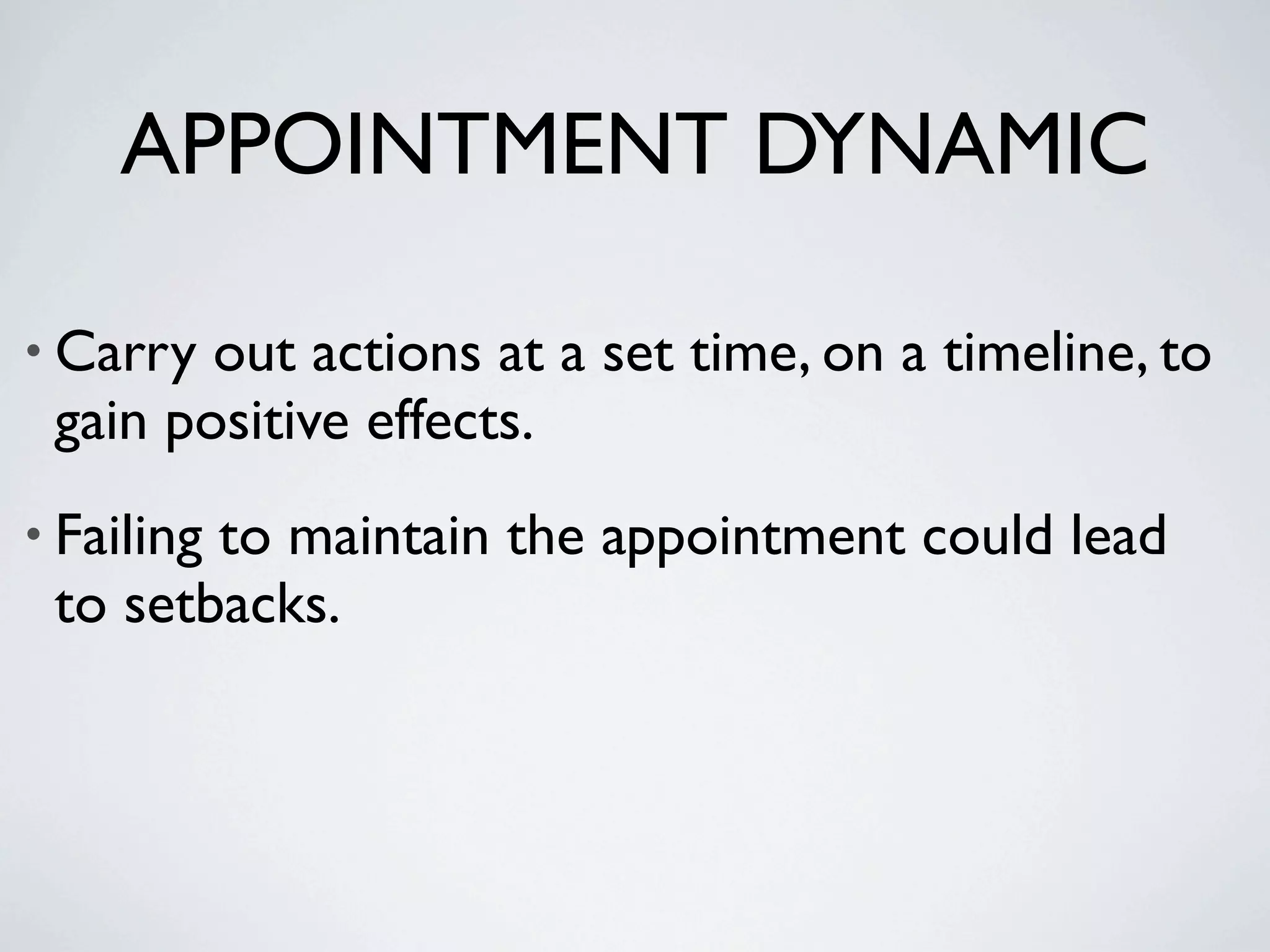 APPOINTMENT DYNAMIC

• Carry out actions at a set time, on a timeline, to
 gain positive effects.
• Failing
        to maintain the appointment could lead
 to setbacks.
 