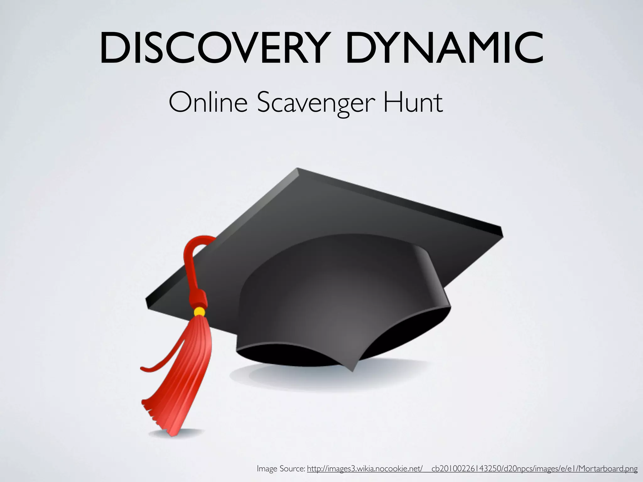 DISCOVERY DYNAMIC
  Online Scavenger Hunt




        Image Source: http://images3.wikia.nocookie.net/__cb20100226143250/d20npcs/images/e/e1/Mortarboard.png
 
