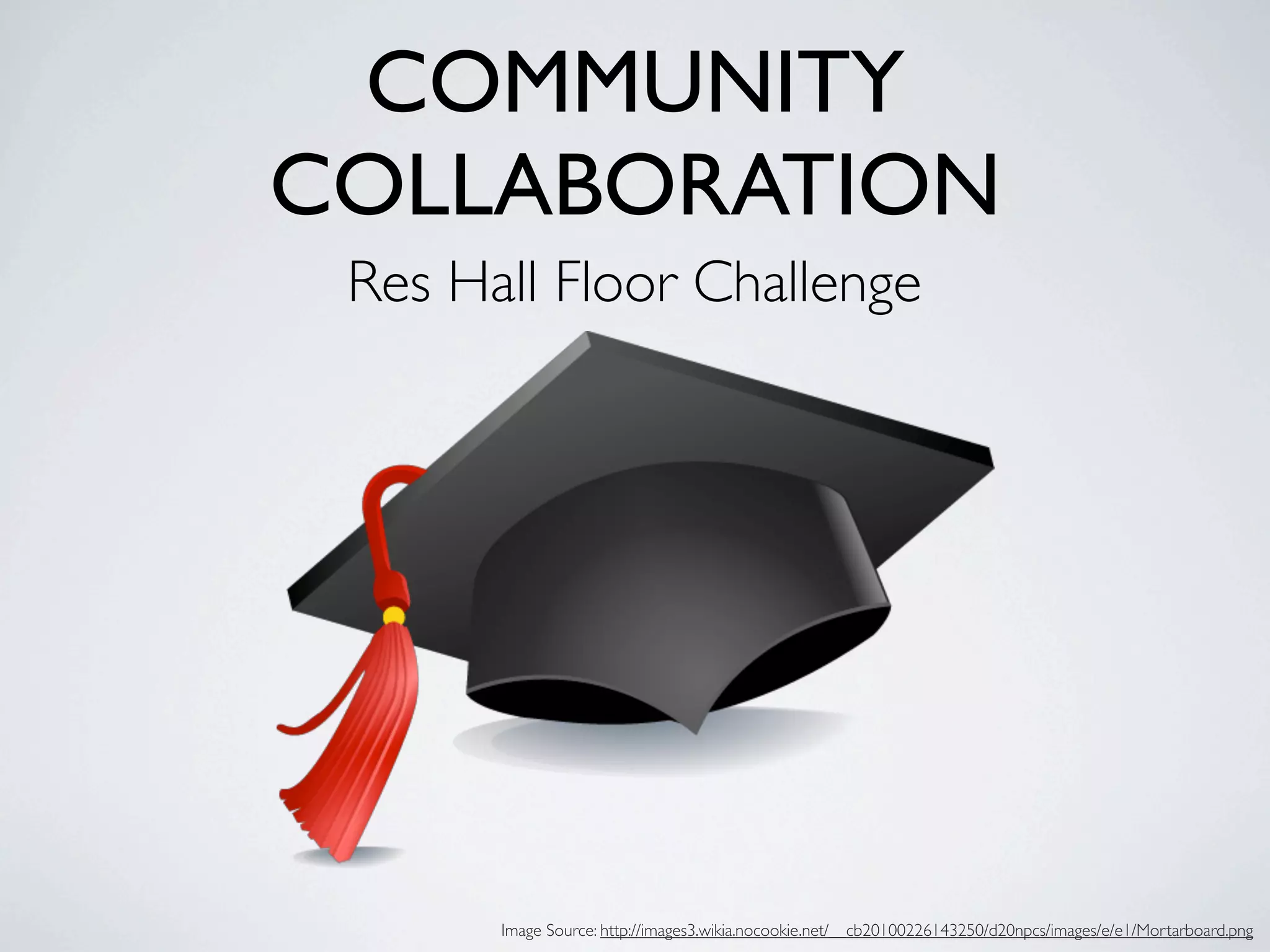 COMMUNITY
COLLABORATION
 Res Hall Floor Challenge




       Image Source: http://images3.wikia.nocookie.net/__cb20100226143250/d20npcs/images/e/e1/Mortarboard.png
 