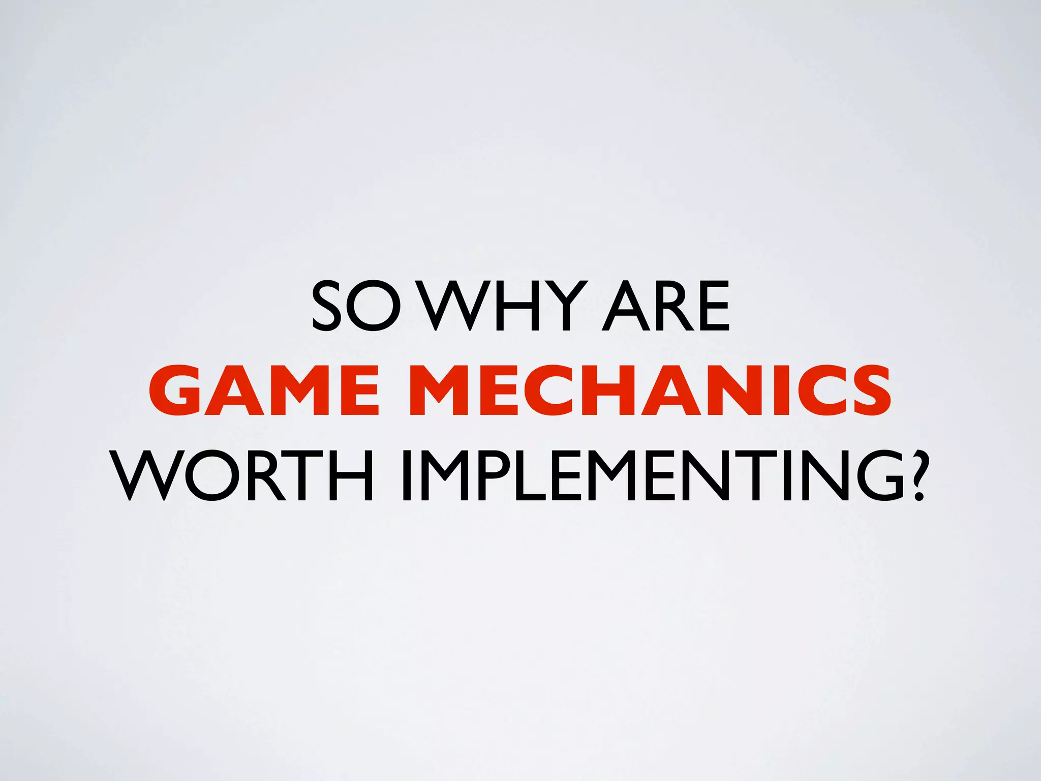 SO WHY ARE
 GAME MECHANICS
WORTH IMPLEMENTING?
 