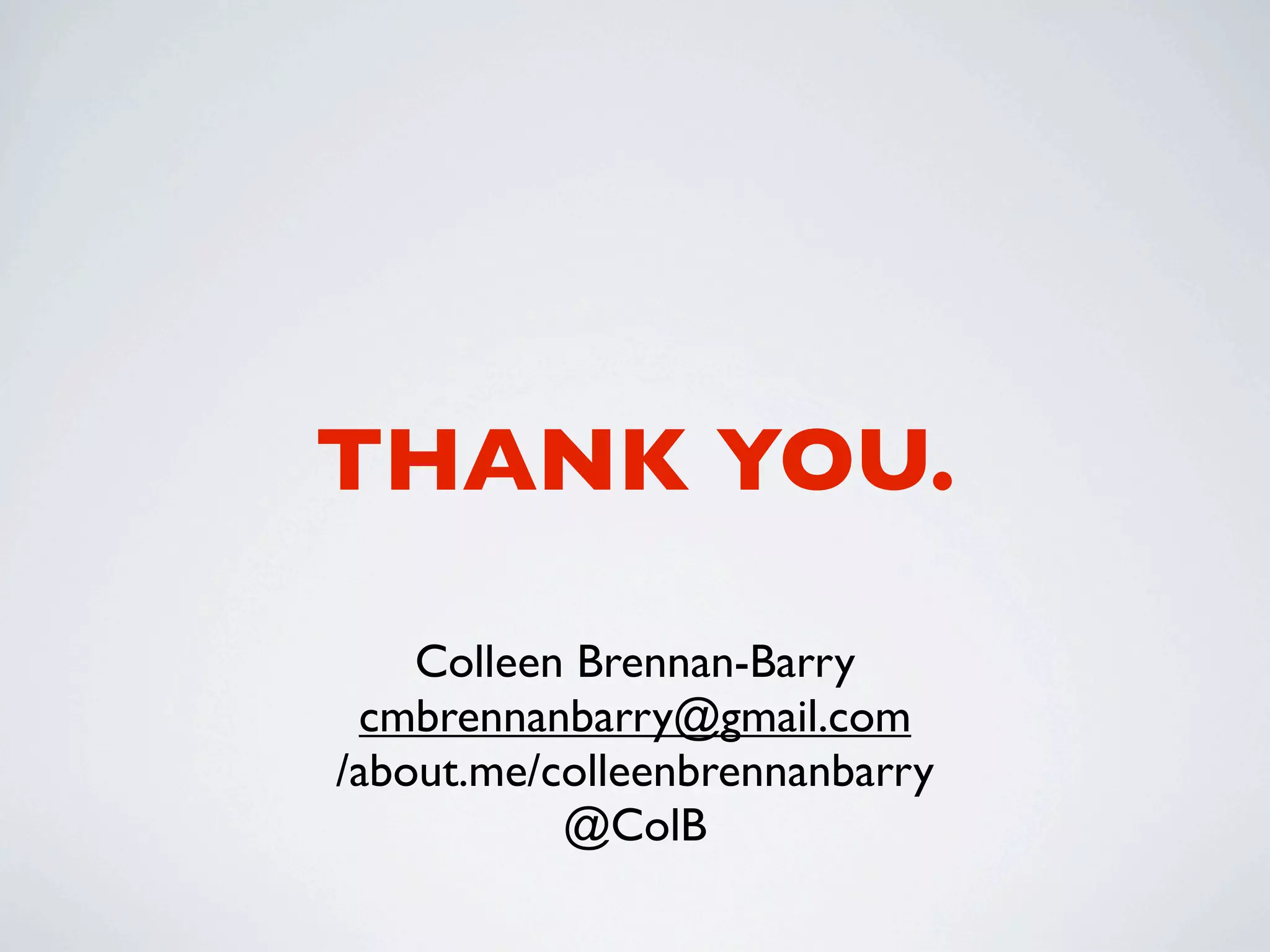 THANK YOU.

    Colleen Brennan-Barry
 cmbrennanbarry@gmail.com
/about.me/colleenbrennanbarry
           @ColB
 