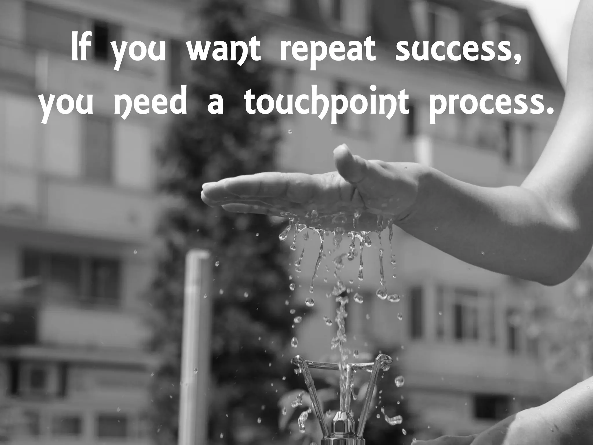 If you want repeat success,
you need a touchpoint process.
 
