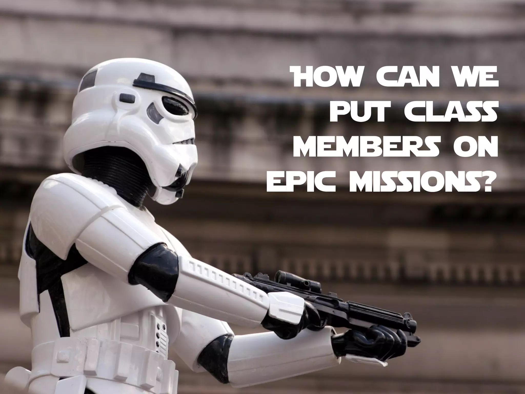 How can we
put class
members on
epic missions?
 