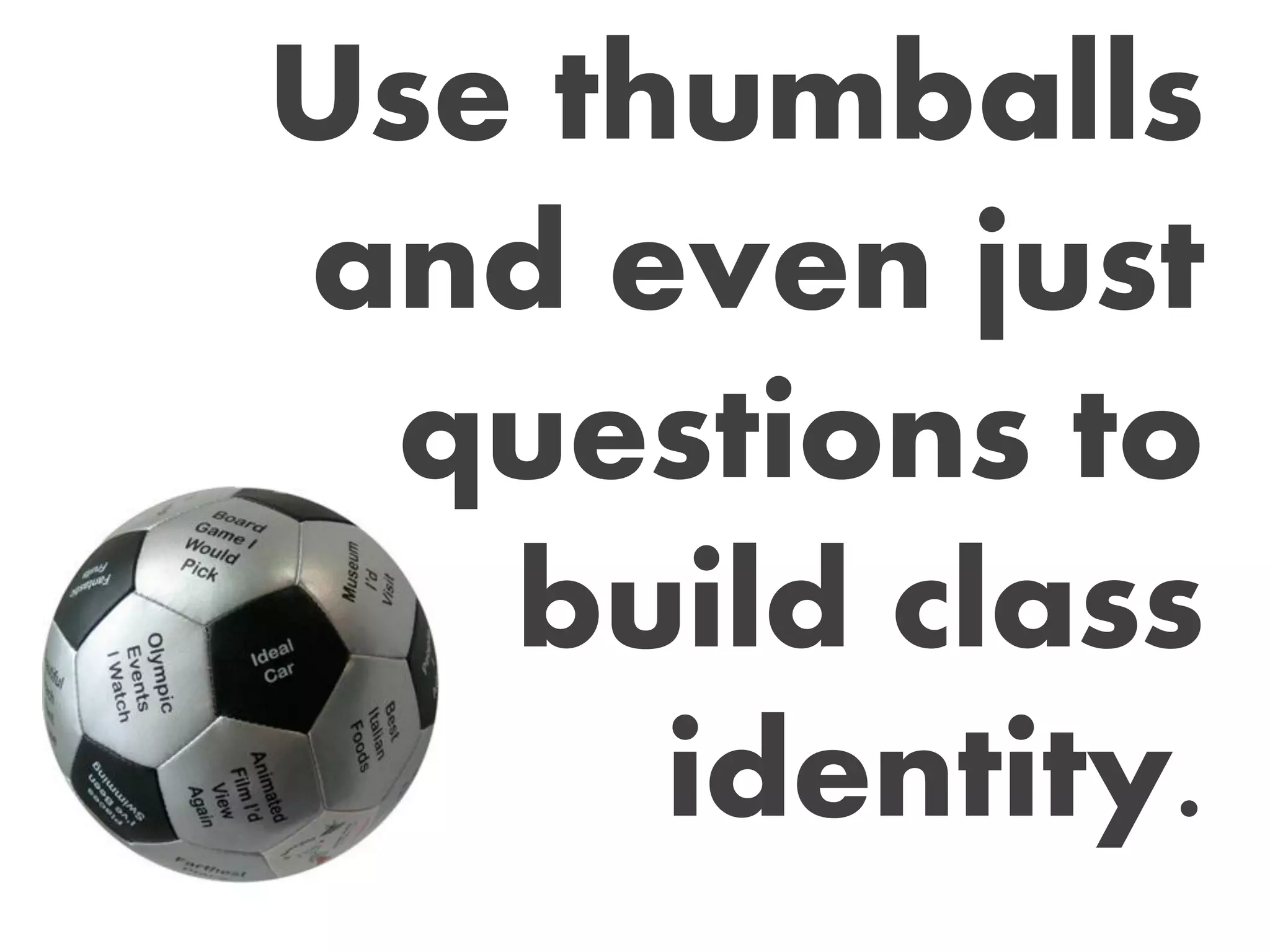 Use thumballs
and even just
questions to
build class
identity.
 