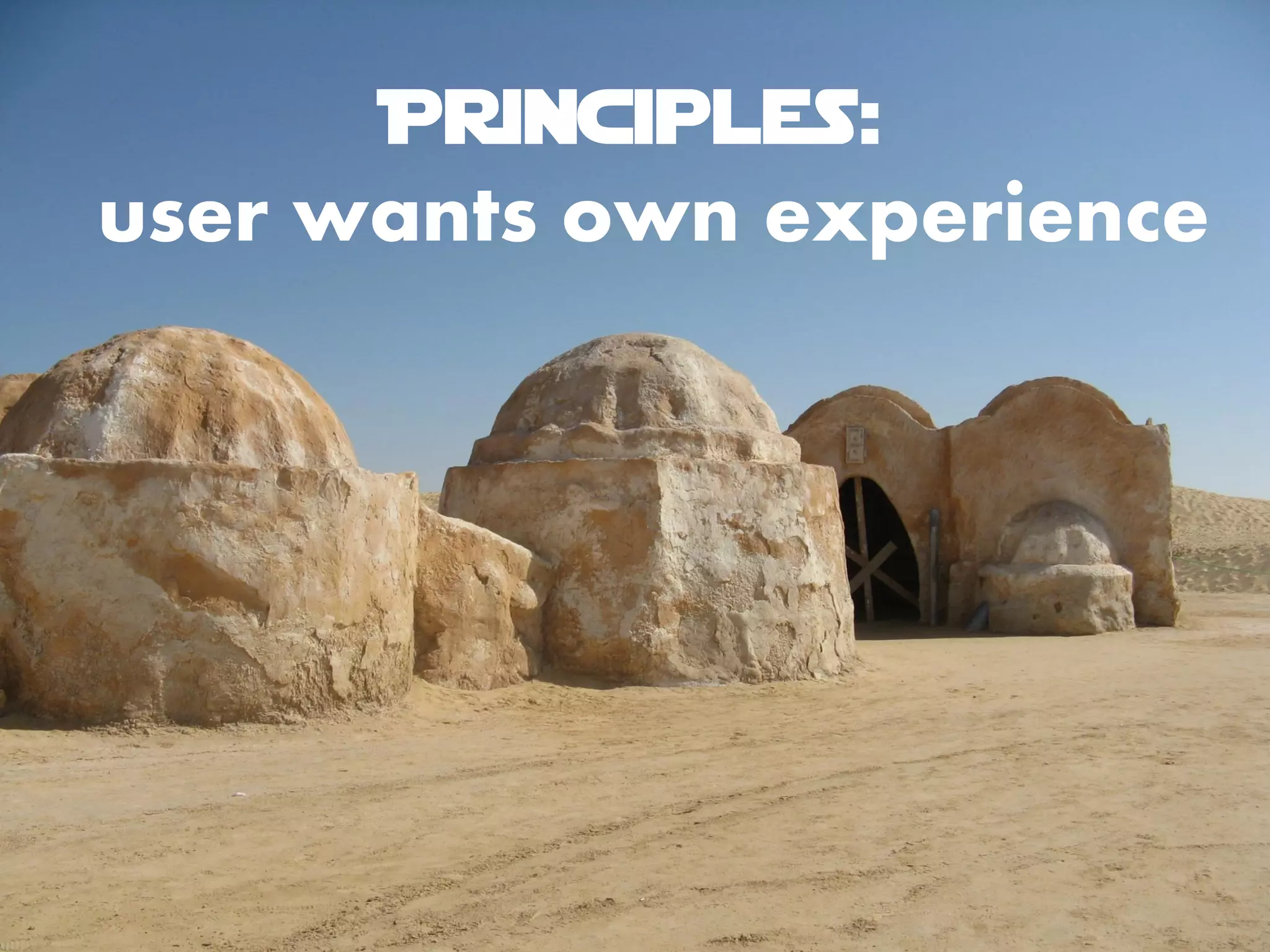 Principles:
user wants own experience
 