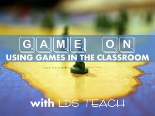 GAME ON
USING GAMES IN THE CLASSROOM
{with LDS Teach}
 