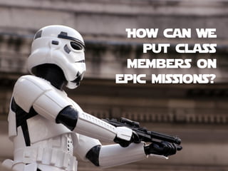 How can we
put class
members on
epic missions?
 