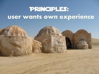 Principles:
user wants own experience
 