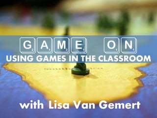 GAME ON
USING GAMES IN THE CLASSROOM
{with Lisa Van Gemert}
 