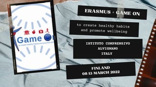 ERASMUS + GAME ON
ISTITUTO COMPRENSIVO
ALVIGNANO
ITALY
to create healthy habits
and promote wellbeing
FINLAND
08-13 MARCH 2022
 