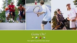 Game On!
Your game is just few taps away!
 