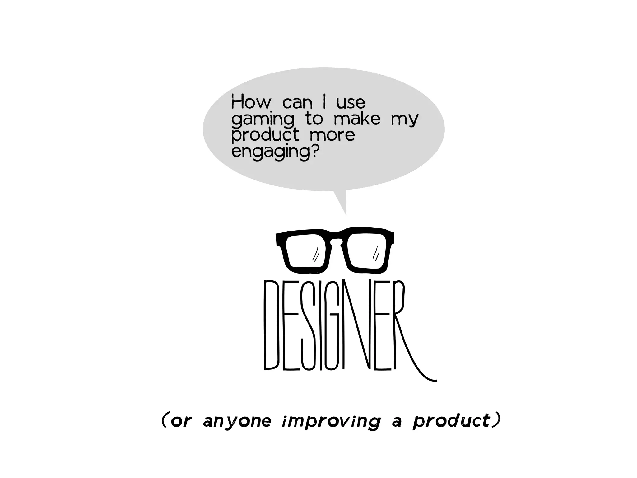 How can I use
      gaming to make my
      product more
      engaging?




         DESIGNER
(or anyone improving a product)
 