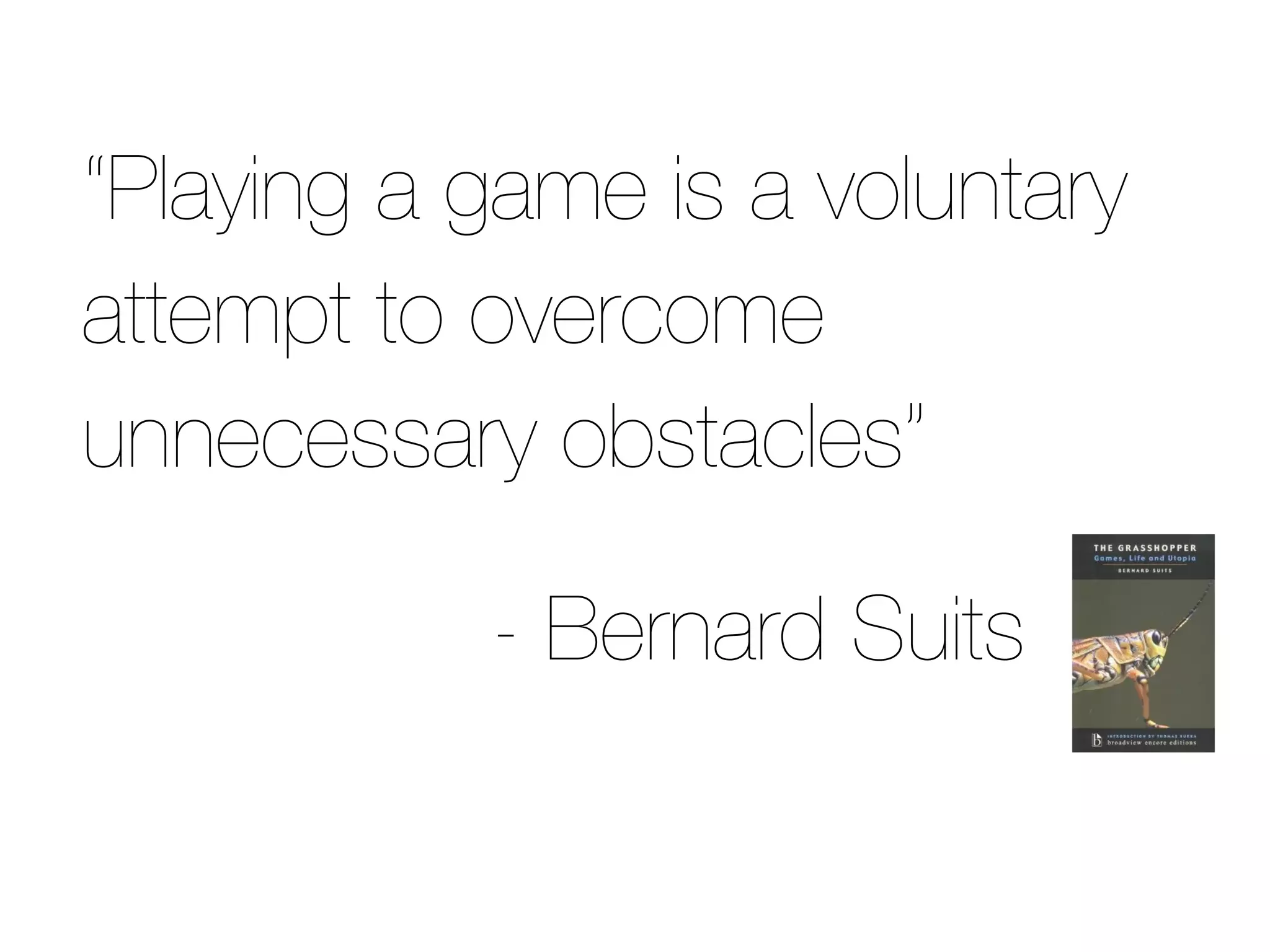 “Playing a game is a voluntary
attempt to overcome
unnecessary obstacles”

           - Bernard Suits
 