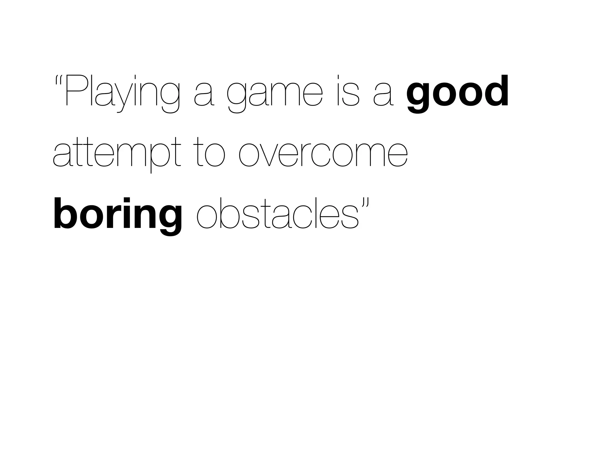 “Playing a game is a good
attempt to overcome
boring obstacles”
 